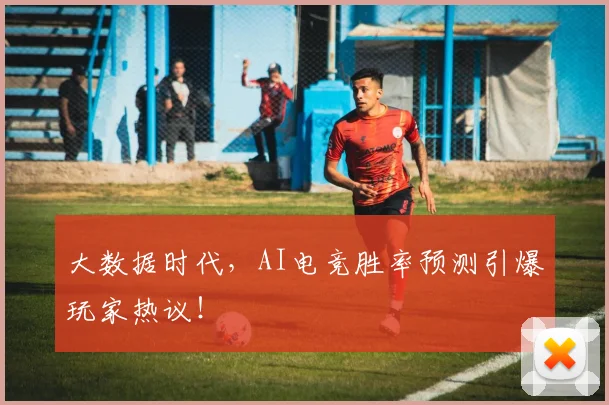 大数据时代，AI电竞胜率预测引爆玩家热议！
