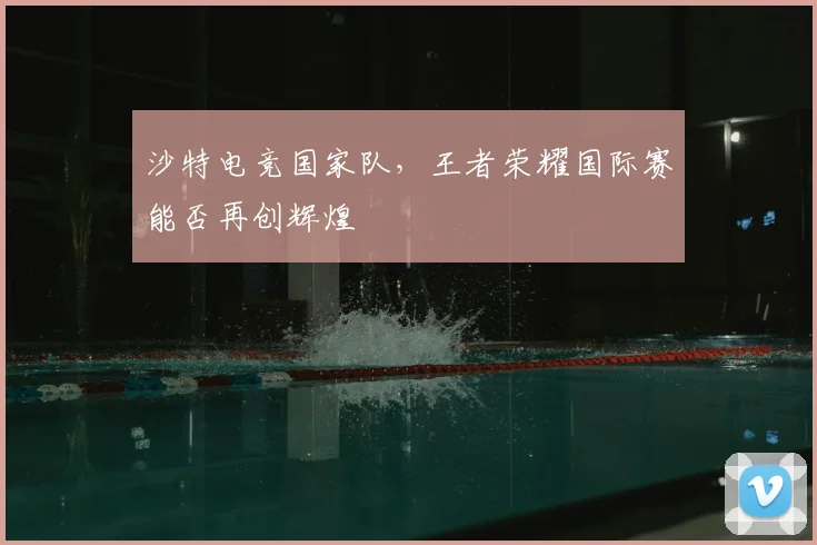 沙特电竞国家队，王者荣耀国际赛能否再创辉煌