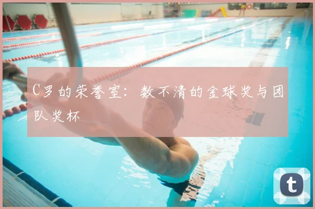 C罗的荣誉室：数不清的金球奖与团队奖杯