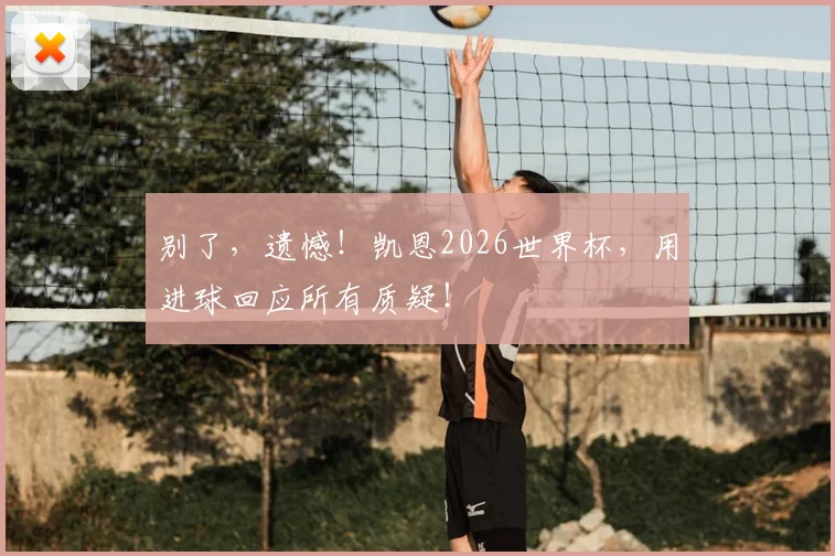 别了，遗憾！凯恩2026世界杯，用进球回应所有质疑！