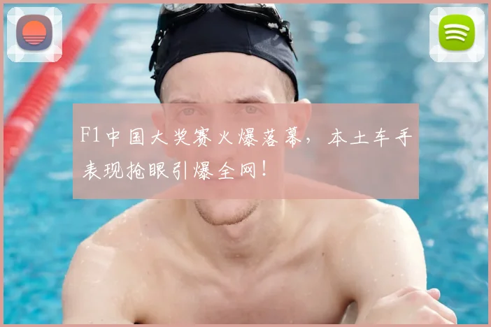 F1中国大奖赛火爆落幕，本土车手表现抢眼引爆全网！