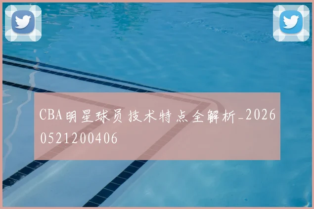 CBA明星球员技术特点全解析_20260521200406