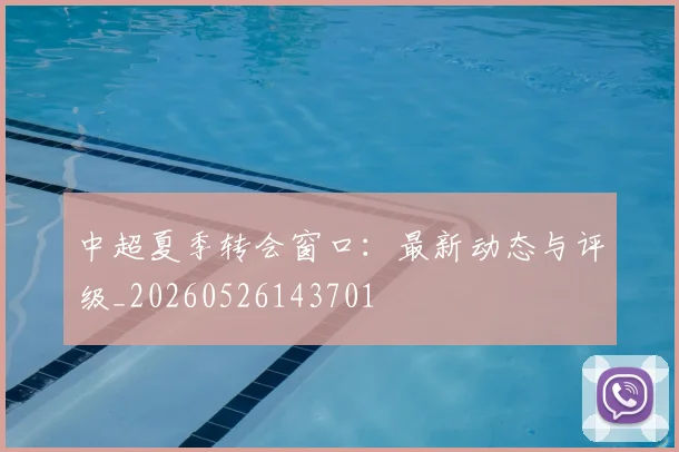 中超夏季转会窗口：最新动态与评级_20260526143701