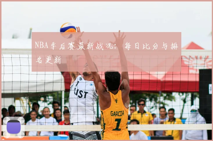 NBA季后赛最新战况:每日比分与排名更新