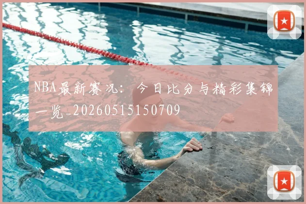 NBA最新赛况:今日比分与精彩集锦一览_20260515150709