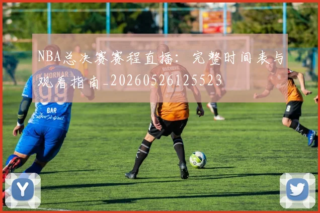 NBA总决赛赛程直播:完整时间表与观看指南_20260526125523