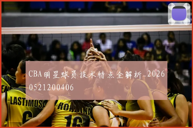 CBA明星球员技术特点全解析_20260521200406