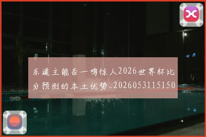 东道主能否一鸣惊人2026世界杯比分预测的本土优势_20260531151503