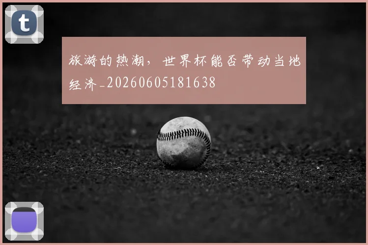旅游的热潮，世界杯能否带动当地经济_20260605181638