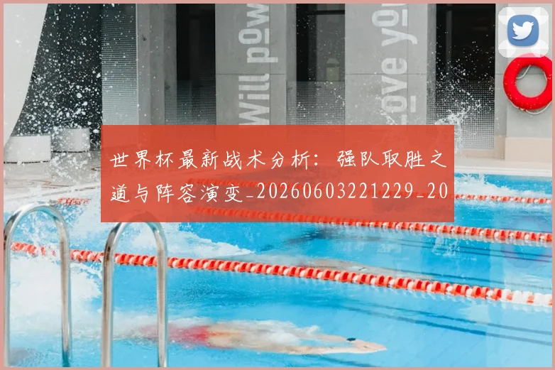 世界杯最新战术分析:强队取胜之道与阵容演变_20260603221229_20260703203413