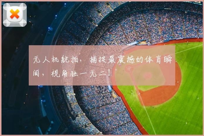 无人机航拍，捕捉最震撼的体育瞬间，视角独一无二！