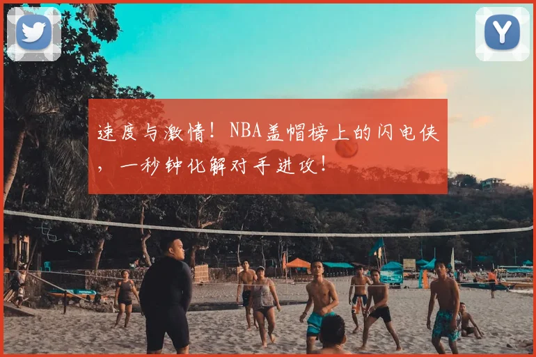 速度与激情！NBA盖帽榜上的闪电侠，一秒钟化解对手进攻！