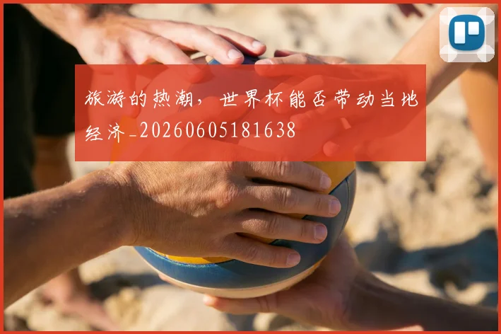 旅游的热潮,世界杯能否带动当地经济_20260605181638
