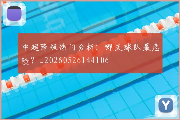 中超降级热门分析:哪支球队最危险?_20260526144106
