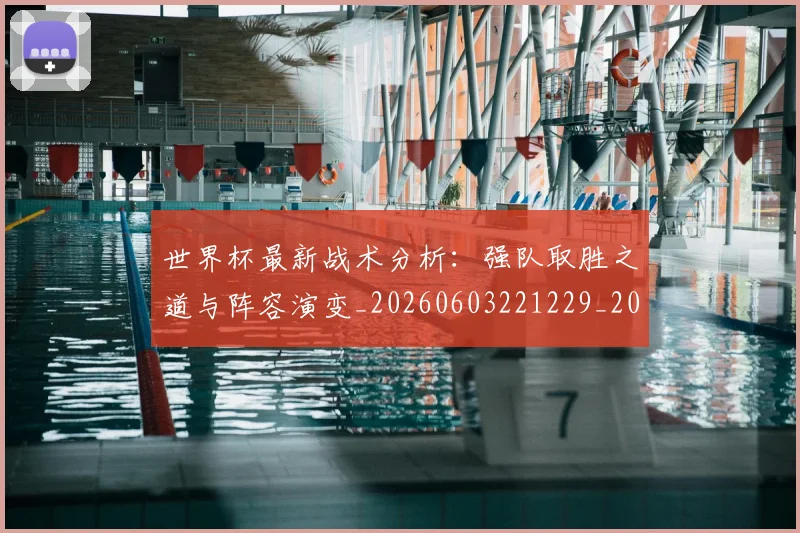世界杯最新战术分析：强队取胜之道与阵容演变_20260603221229_20260703203413
