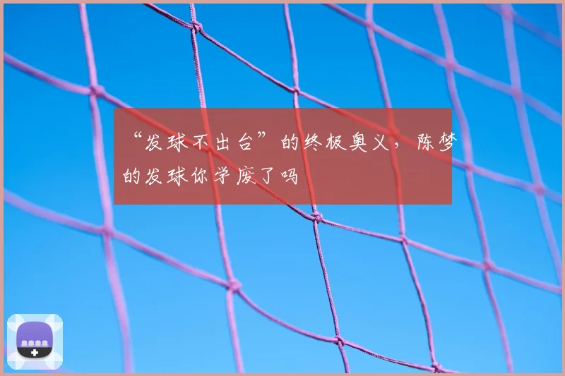 “发球不出台”的终极奥义，陈梦的发球你学废了吗