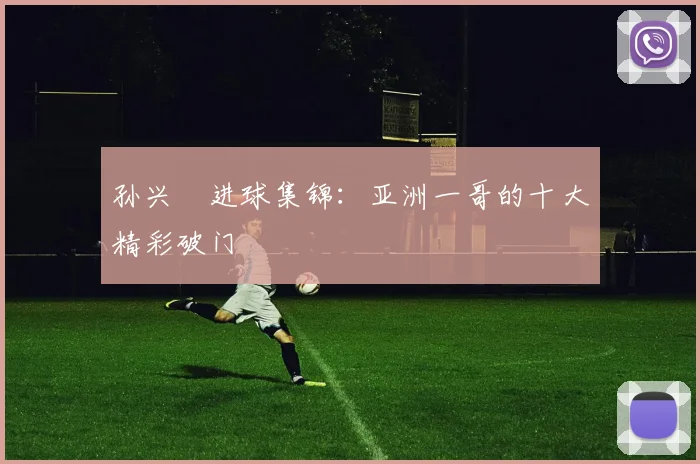 孙兴慜进球集锦：亚洲一哥的十大精彩破门