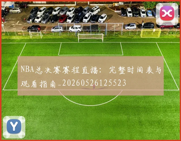 NBA总决赛赛程直播：完整时间表与观看指南_20260526125523