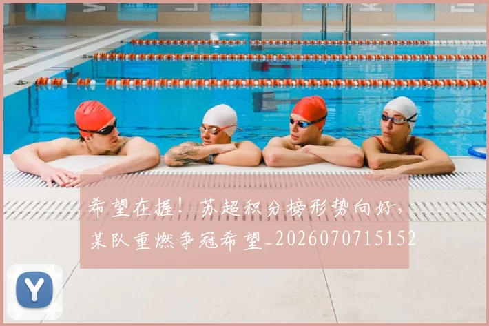 希望在握！苏超积分榜形势向好，某队重燃争冠希望_20260707151521