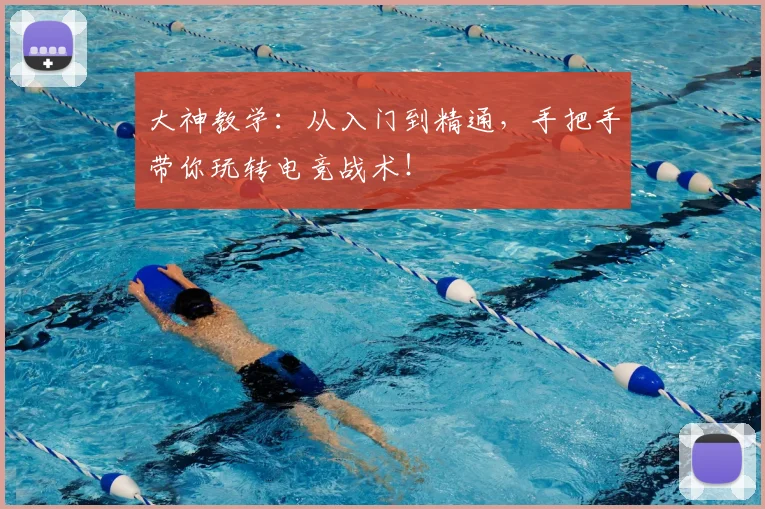 大神教学：从入门到精通，手把手带你玩转电竞战术！